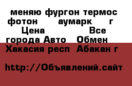 меняю фургон термос фотон 3702 аумарк 2013г › Цена ­ 400 000 - Все города Авто » Обмен   . Хакасия респ.,Абакан г.
